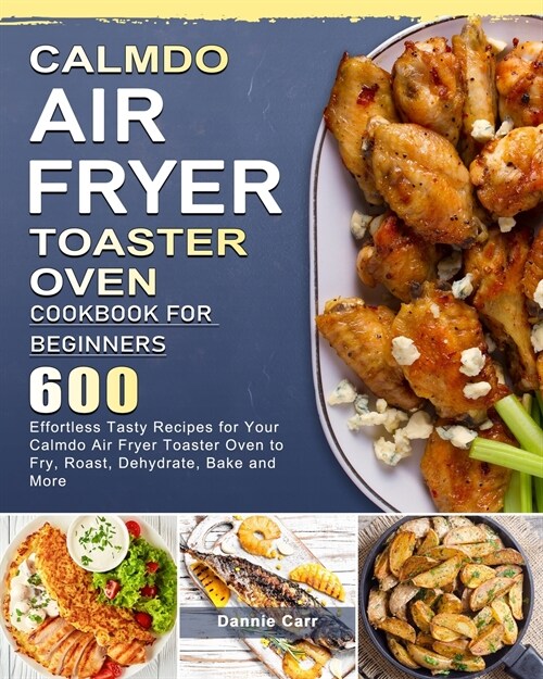 CalmDo Air Fryer Toaster Oven Cookbook for Beginners: 600 Effortless Tasty Recipes for Your Calmdo Air Fryer Toaster Oven to Fry, Roast, Dehydrate, Ba (Paperback)