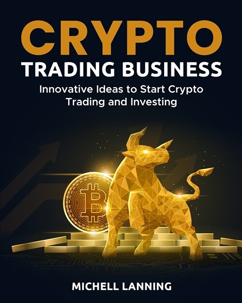 Crypto Trading Business: Innovative Ideas to Start Crypto Trading and Investing (Paperback)