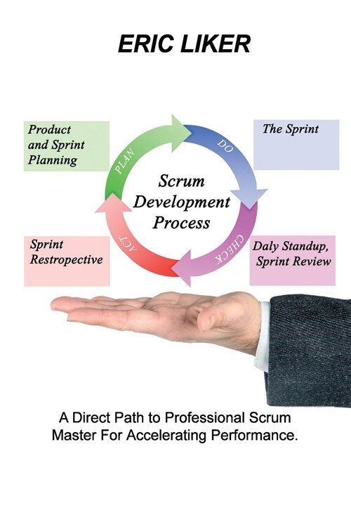 Scrum Development Process: A Direct Path to Professional Scrum Master For Accelerating Performance. (Paperback)