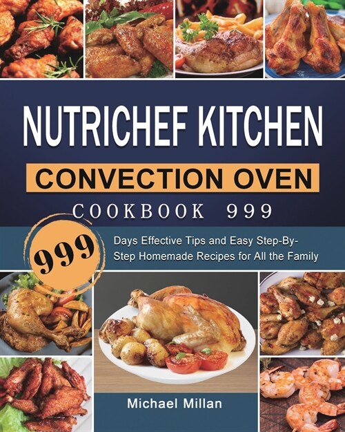 NutriChef Kitchen Convection Oven Cookbook 999: 999 Days Effective Tips and Easy Step-By-Step Homemade Recipes for All the Family (Paperback)