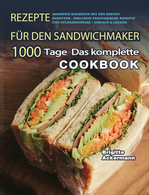 Rezepte f? den Sandwichmaker: 1000 Tage Das komplette Sandwich Kochbuch mit den besten Rezepten - inklusive vegetarische Rezepte und Pflegehinweise (Hardcover)