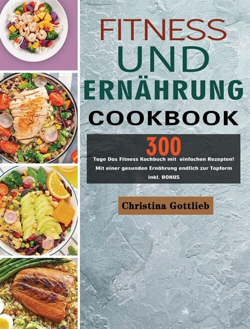 Fitness und Ern?rung: 300 Tage Das Fitness Kochbuch mit einfachen Rezepten! Mit einer gesunden Ern?rung endlich zur Topform inkl. BONUS (Hardcover)