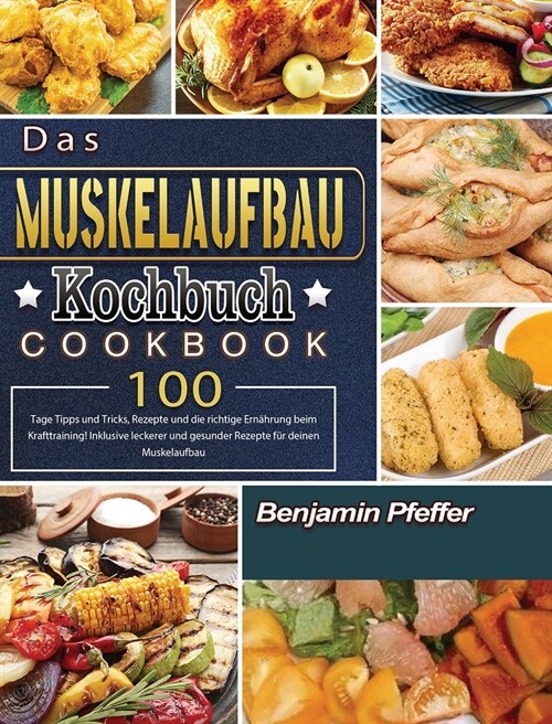 Das Muskelaufbau Kochbuch: 100 Tage Tipps und Tricks, Rezepte und die richtige Ern?rung beim Krafttraining! Inklusive leckerer und gesunder Reze (Hardcover)