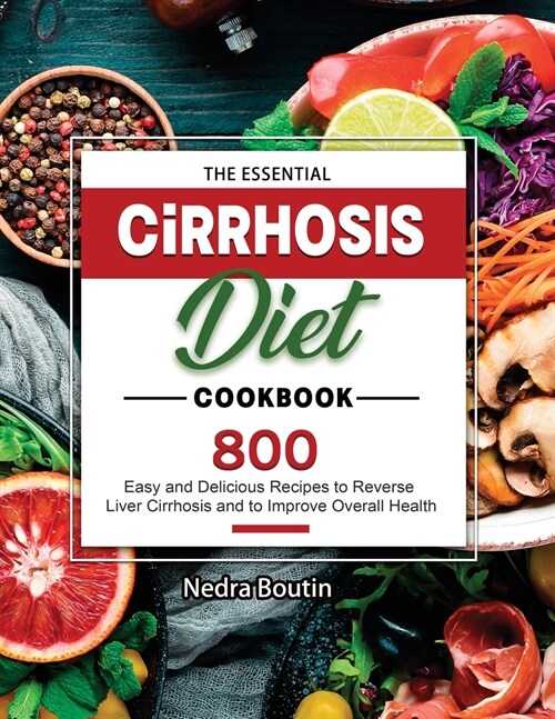 The Essential Cirrhosis Diet Cookbook: 800 Easy and Delicious Recipes to Reverse Liver Cirrhosis and to Improve Overall Health (Paperback)