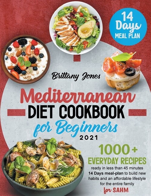 Mediterranean Diet Cookbook for beginners 2021: 1000+ Everyday recipes ready in less than 45 minutes 14 Days meal-plan to build new habits and an heal (Paperback)