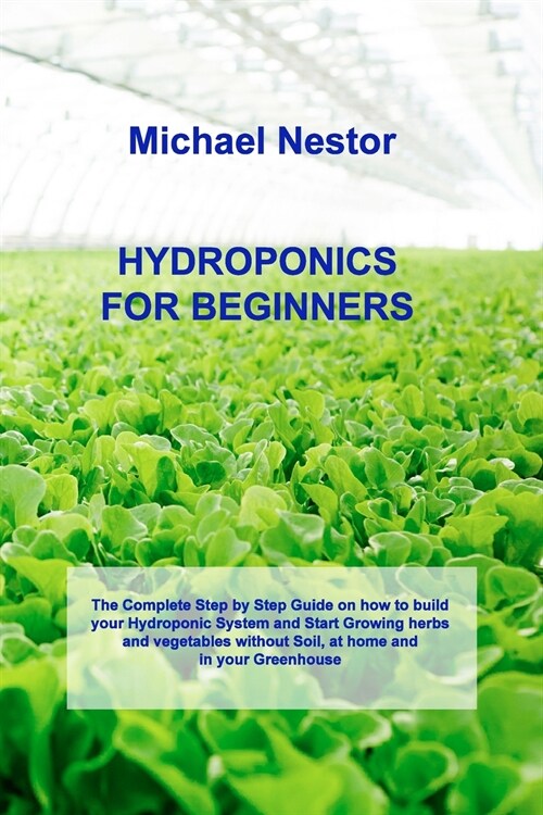 Hydroponics for Beginners: The Step by Step Guide for Hydroponics Gardening. Build your own Affordable and Sustainable Garden at Home, and start (Paperback)