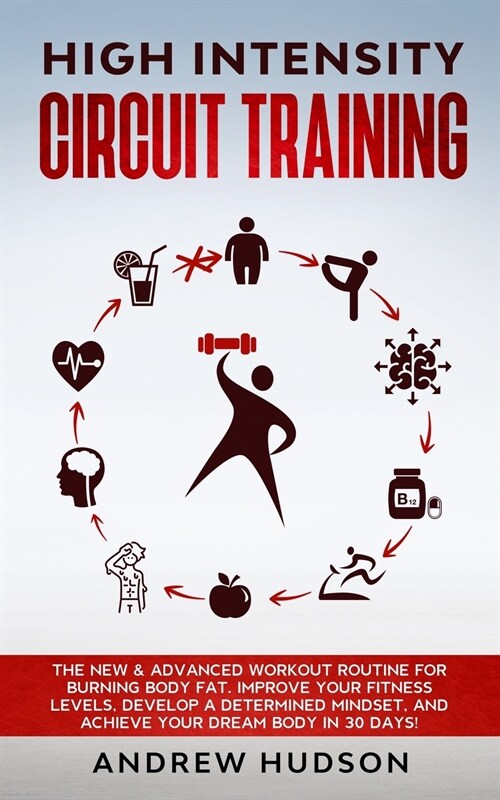 High Intensity Circuit Training: The New & Advanced Workout Routine for Burning Body Fat. Improve Your Fitness Levels, Develop a Determined Mindset, a (Paperback)