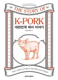 대한민국 돼지 이야기 = The story of K-pork : 돼지는 어쩌다가 우리 밥상과 술상에 매일 오르게 되었을까 