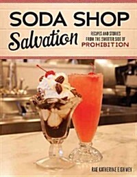 Soda Shop Salvation: Recipes and Stories from the Sweeter Side of Prohibition (Paperback)