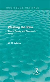 Wasting the Rain (Routledge Revivals) : Rivers, People and Planning in Africa (Hardcover)