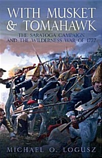 With Musket and Tomahawk: Volume I - The Saratoga Campaign and the Wilderness War of 1777 (Paperback)