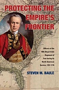 Protecting the Empires Frontier: Officers of the 18th (Royal Irish) Regiment of Foot During Its North American Service, 1767-1776 (Paperback)