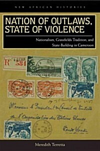 Nation of Outlaws, State of Violence: Nationalism, Grassfields Tradition, and State Building in Cameroon (Paperback)