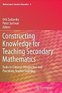 Constructing Knowledge for Teaching Secondary Mathematics: Tasks to Enhance Prospective and Practicing Teacher Learning (Paperback, 2011)