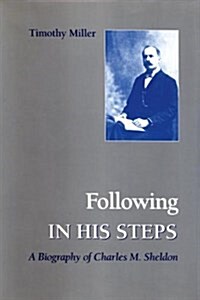 Following in His Steps: A Biography of Charles M. Sheldon (Paperback)