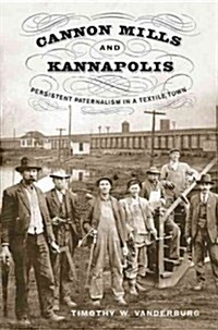 Cannon Mills and Kannapolis: Persistent Paternalism in a Textile Town (Hardcover)