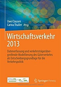 Wirtschaftsverkehr 2013: Datenerfassung Und Verkehrstr?er?ergreifende Modellierung Des G?erverkehrs ALS Entscheidungsgrundlage F? Die Verke (Hardcover, 2013)