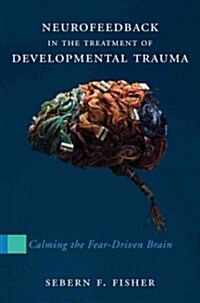 Neurofeedback in the Treatment of Developmental Trauma: Calming the Fear-Driven Brain (Hardcover)