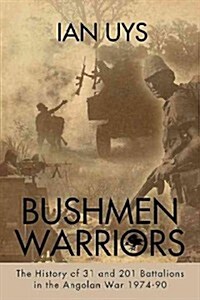 Bushmen Soldiers : The History of 31, 201 & 203 Battalions During the Border War 1974-90 (Paperback)