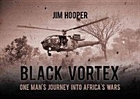 Black Vortex : One Mans Journey Into Africas Wars (Hardcover)