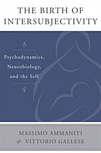 The Birth of Intersubjectivity: Psychodynamics, Neurobiology, and the Self (Hardcover)