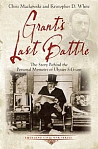 Grants Last Battle: The Story Behind the Personal Memoirs of Ulysses S. Grant (Paperback)