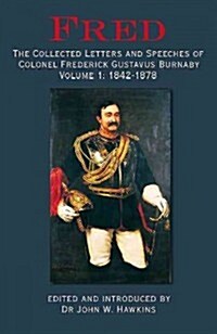 Fred : The Collected Letters and Speeches of Colonel Frederick Gustavus Burnaby Volume 1: 1842-1878 (Hardcover)