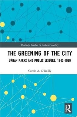 The Greening of the City : Urban Parks and Public Leisure, 1840-1939 (Hardcover)