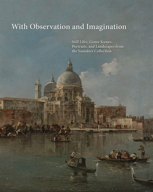 With Observation and Imagination : Still Lives, Genre Scenes, Portraits, and Landscapes from the Saunders Collection (Hardcover)