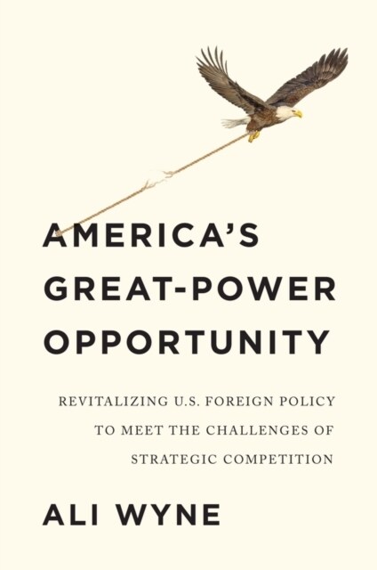 Americas Great-Power Opportunity : Revitalizing U.S. Foreign Policy to Meet the Challenges of Strategic Competition (Paperback)