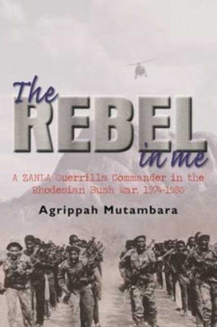 The rebel in me : A ZANLA guerrilla commander in the Rhodesian bush war, 1974-1980 (Paperback)