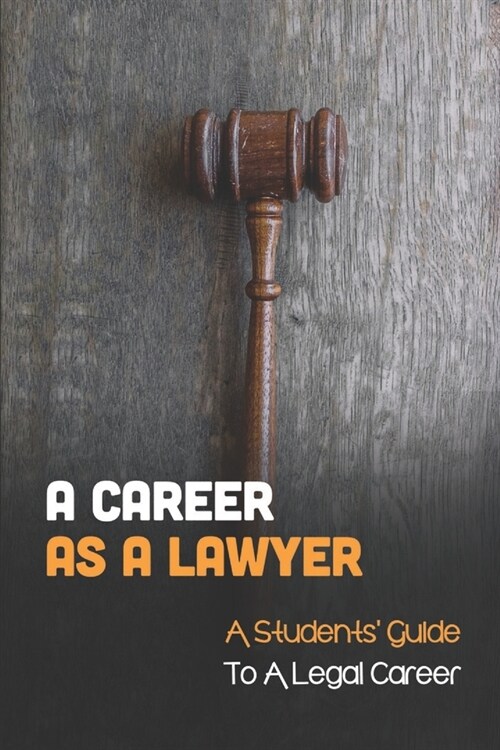 A Career As A Lawyer: A Students Guide To A Legal Career: First Steps For Those Considering A Legal Career (Paperback)