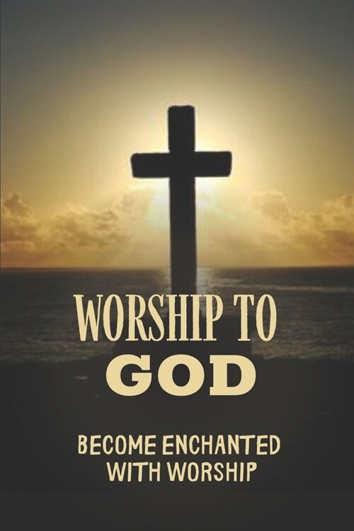 Worship To God: Become Enchanted With Worship: Worship Of Believers (Paperback)