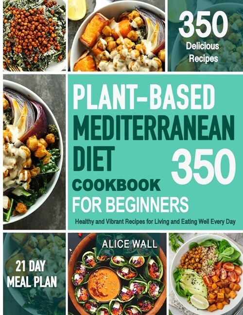 Plant-Based Mediterranean Diet Cookbook for Beginners: 350 Healthy and Vibrant Recipes for Living and Eating Well Every Day. (Paperback)