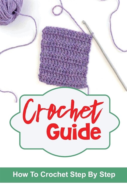Crochet Guide: How To Crochet Step By Step: Crochet Collection (Paperback)