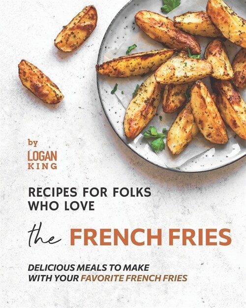 Recipes for Folks who Love the French Fries: Delicious Meals to Make with your Favorite French Fries (Paperback)