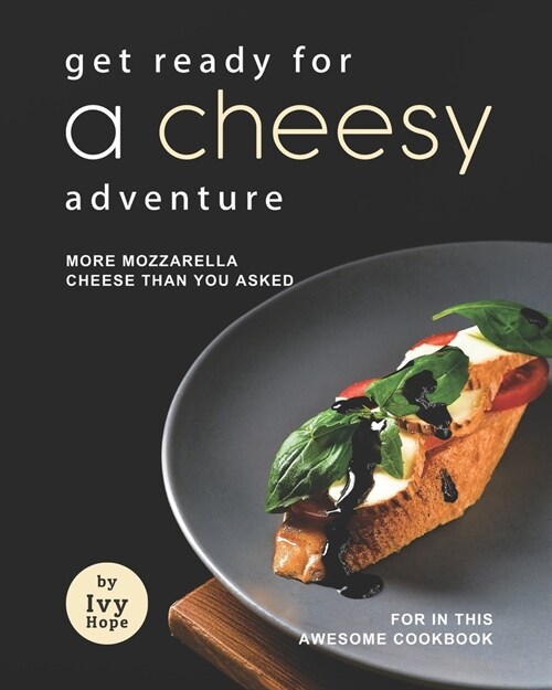 Get Ready for A Cheesy Adventure: More Mozzarella Cheese Than You Asked for In This Awesome Cookbook (Paperback)