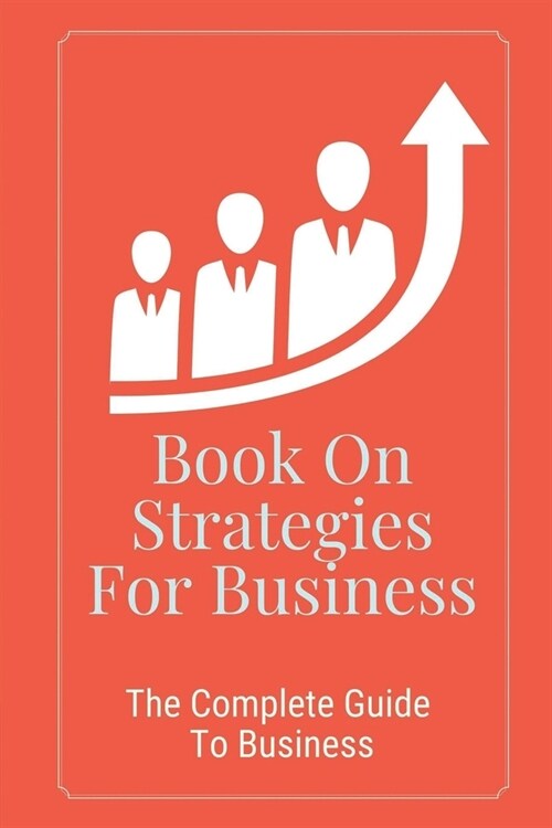 Book On Strategies For Business: The Complete Guide To Business: Marketing Strategies Used By Companies (Paperback)