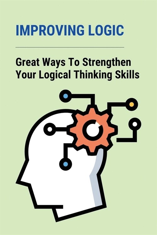 Improving Logic: Great Ways To Strengthen Your Logical Thinking Skills: Develop Logic (Paperback)