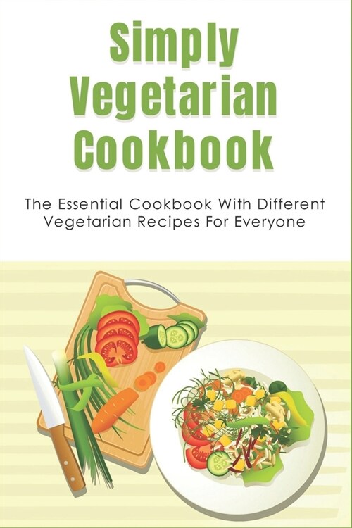 Simply Vegetarian Cookbook: The Essential Cookbook With Different Vegetarian Recipes For Everyone: Tips On Cooking Perfect Vegeterian Meals At Hom (Paperback)