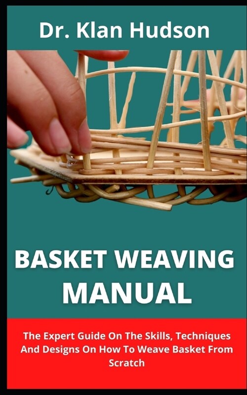 Basket Weaving Manual: The Expert Guide On The Skills, Techniques And Designs On How To Weave Basket From Scratch (Paperback)