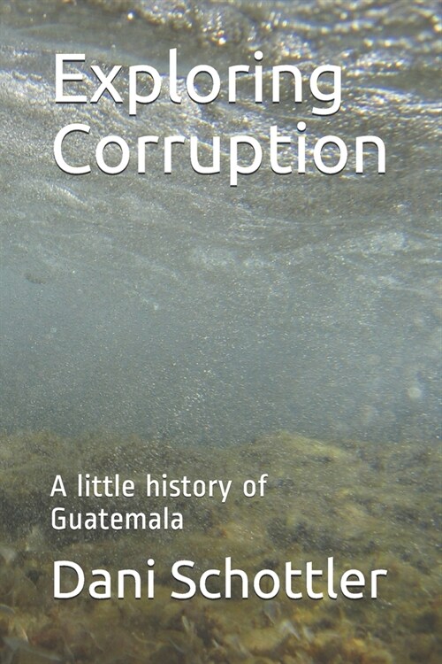 Exploring Corruption: A little history of Guatemala (Paperback)