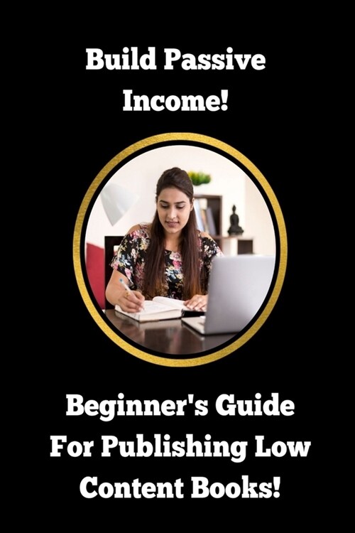 Build Passive Income! Beginners Guide For Publishing Low Content Books!: Earn Multiple Streams of Income and Attain Wealth! (Paperback)