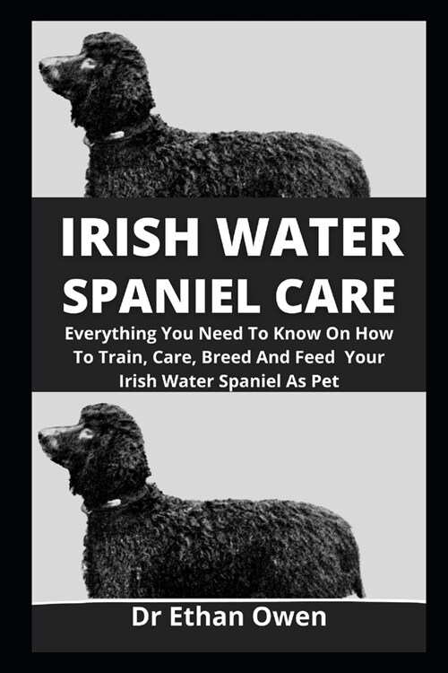 Irish Water Spaniel Care: Everything You Need To Know On How To Train, Care, Breed And Feed Your Irish Water Spaniel As Pet (Paperback)