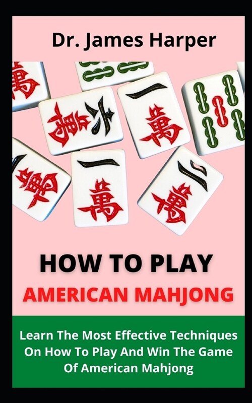How To Play American Mahjong: Learn The Most Effective Techniques On How To Play And Win The Game Of American Mahjong (Paperback)