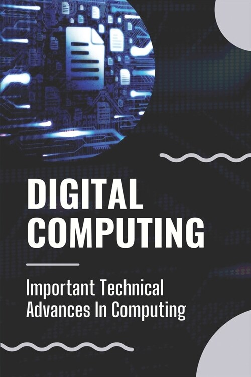 Digital Computing: Important Technical Advances In Computing: Basic Components Of Digital Computer (Paperback)