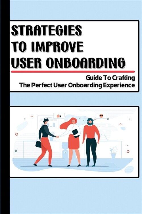Strategies To Improve User Onboarding: Guide To Crafting The Perfect User Onboarding Experience: Strategies To Improve User Onboarding (Paperback)