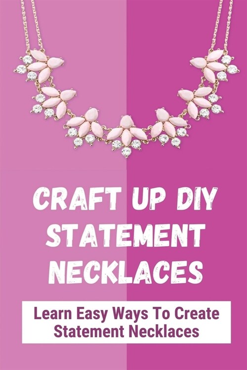 Craft Up DIY Statement Necklaces: Learn Easy Ways To Create Statement Necklaces: A Collection Of Statement Necklace Designs And Tutorials (Paperback)