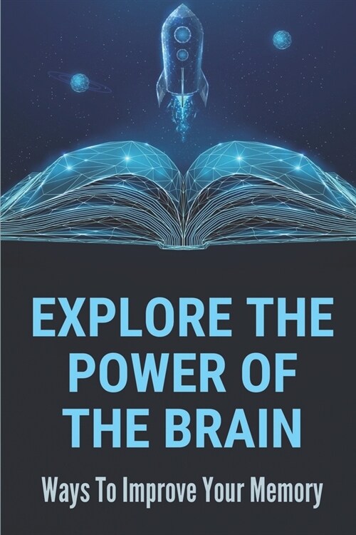 Explore The Power Of The Brain: Ways To Improve Your Memory: Hidden Abilities Of The Human Brain (Paperback)