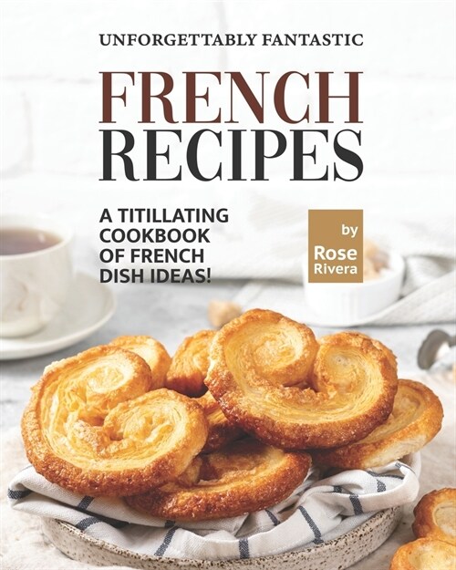 Unforgettably Fantastic French Recipes: A Titillating Cookbook of French Dish Ideas! (Paperback)